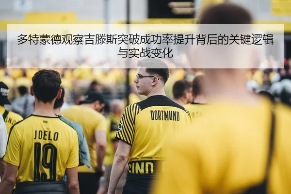 多特蒙德观察吉滕斯突破成功率提升背后的关键逻辑与实战变化