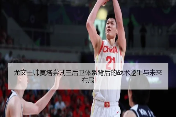 尤文主帅莫塔尝试三后卫体系背后的战术逻辑与未来布局