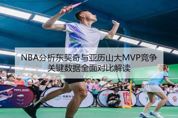NBA分析东契奇与亚历山大MVP竞争关键数据全面对比解读