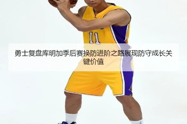 勇士复盘库明加季后赛换防进阶之路展现防守成长关键价值