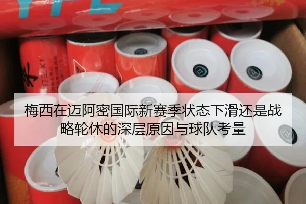 梅西在迈阿密国际新赛季状态下滑还是战略轮休的深层原因与球队考量